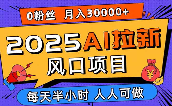 2025AI拉新风口项目，0粉0基础月入30000+新手小白轻松学会-网创资源站