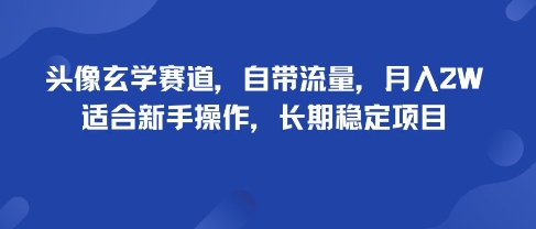 头像玄学赛道，自带流量，月入2W，适合新手操作，长期稳定项目-网创资源站