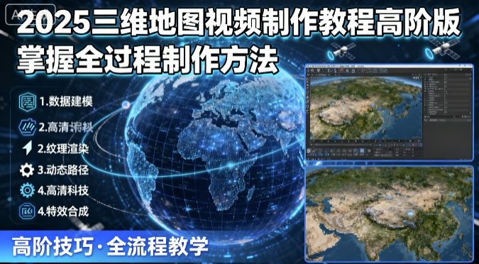 2025三维地图视频制作教程高阶版，掌握全过程制作方法-网创资源站