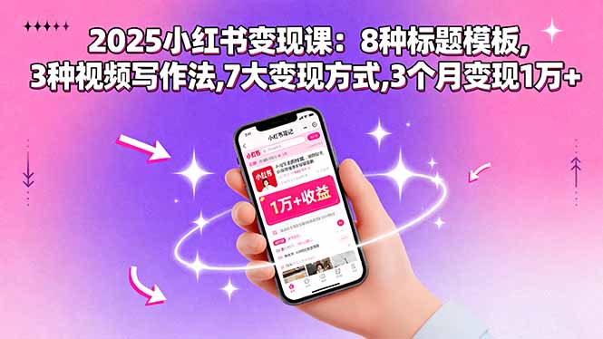 2025小红书变现课：8种标题模板,3种视频写作法,7大变现方式,3个月变现1万+-网创资源站