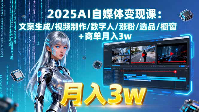 2025AI自媒体变现课:文案生成/视频制作/数字人/涨粉/选品/橱窗+商单月入3w-网创资源站