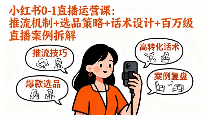 小红书0-1直播运营课：推流机制+选品策略+话术设计+百万级直播案例拆解-网创资源站