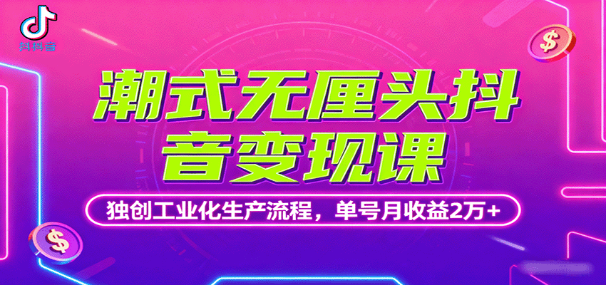 潮式无厘头抖音变现课，独创工业化生产流程，单号月收益2万+-网创资源站