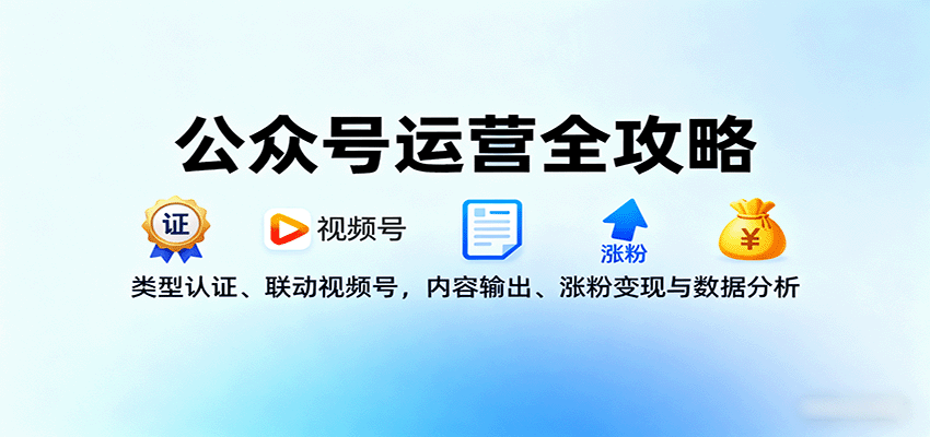 公众号运营全攻略：类型认证、联动视频号，内容输出、涨粉变现与数据分析-网创资源站