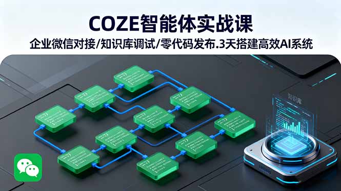 COZE智能体实战课 企业微信对接/知识库调试/零代码发布.3天搭建高效AI系统-网创资源站