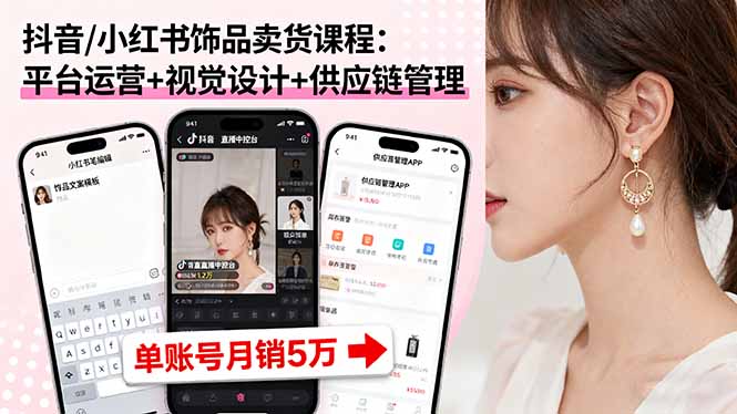 抖音/小红书饰品卖货课程：平台运营+视觉设计+供应链管理，单账号月销5万-网创资源站