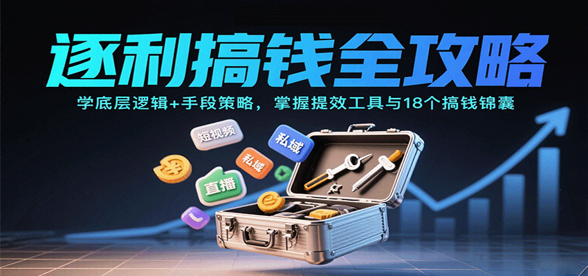 逐利搞钱全攻略：学底层逻辑+手段策略，掌握提效工具与18个搞钱锦囊-网创资源站