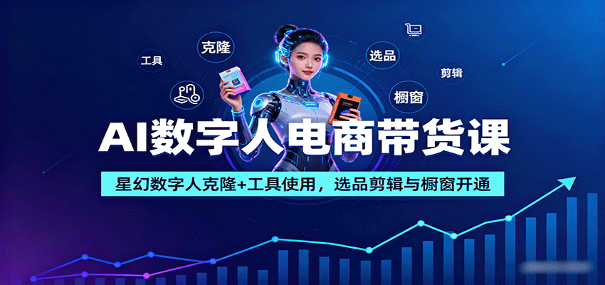 AI数字人电商带货课：星幻数字人克隆+工具使用，选品剪辑与橱窗开通-网创资源站