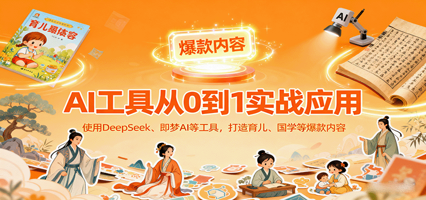 AI工具实战应用，零基础使用DeepSeek、即梦AI等打造育儿、国学等可变现的爆款作品-网创资源站