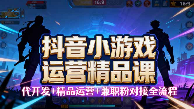 【抖音小游戏精品运营课】小白也可以操作，从0开始学小游戏运营，操作…-网创资源站