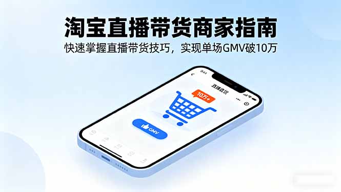 淘宝直播带货商家指南，快速掌握直播带货技巧，实现单场GMV破10万-网创资源站