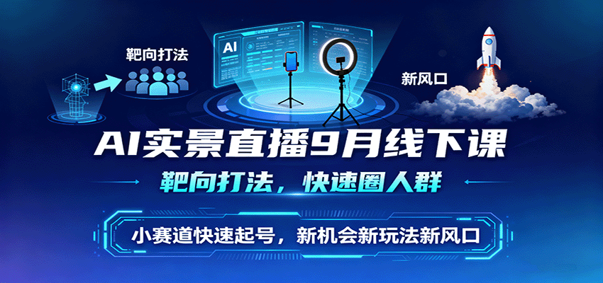 AI实景直播9月线下课，靶向打法，快速圈人群，小塞道快速起号，新机会新玩法新风口-网创资源站