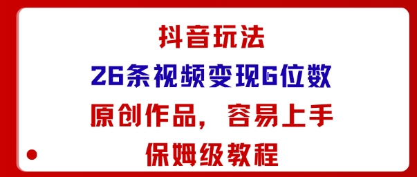 抖音玩法26条视频变现5位数，原创作品，小白可容易上手保姆级教程-网创资源站