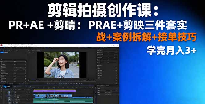 剪辑拍摄创作课：PR+AE+剪映三件套实战+案例拆解+接单技巧，学完月入3+-网创资源站