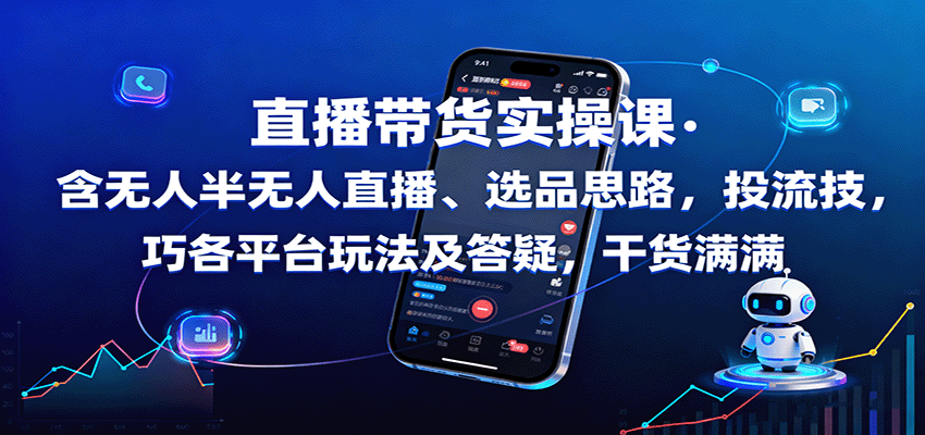 直播带货实操课：含无人半无人直播、选品思路，投流技巧，各平台玩法及答疑，干货满满-网创资源站