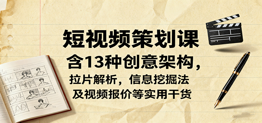 短视频策划课，含13种创意架构，拉片解析，信息挖掘法及视频报价等实用干货-网创资源站