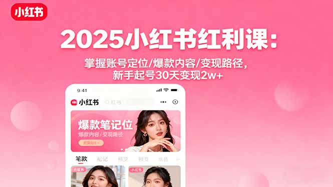 2025小红书红利课：掌握账号定位/爆款内容/变现路径，新手起号30天变现2w+-网创资源站