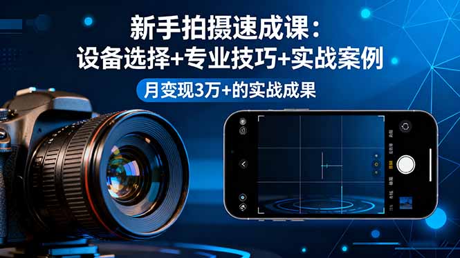 新手拍摄速成课，设备选择+专业技巧+实战案例，月变现3万+的实战成果-网创资源站
