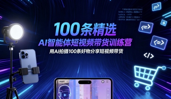 100条精选AI智能体短视频带货训练营，用AI拍摄100条好物分享短视频带货-网创资源站