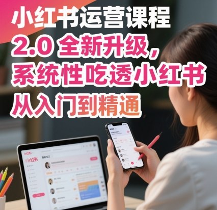 小红书运营课程2.0全新升级，从入门到精通，系统性吃透小红书-网创资源站