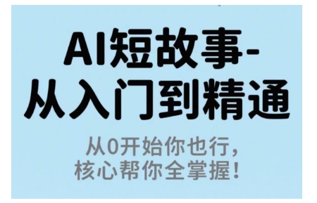 AI短故事从入门到精通，从0开始你也行，核心帮你全掌握-网创资源站