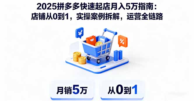 2025拼多多快速起店月入5万指南：店铺从0到1，实操案例拆解，运营全链路-网创资源站