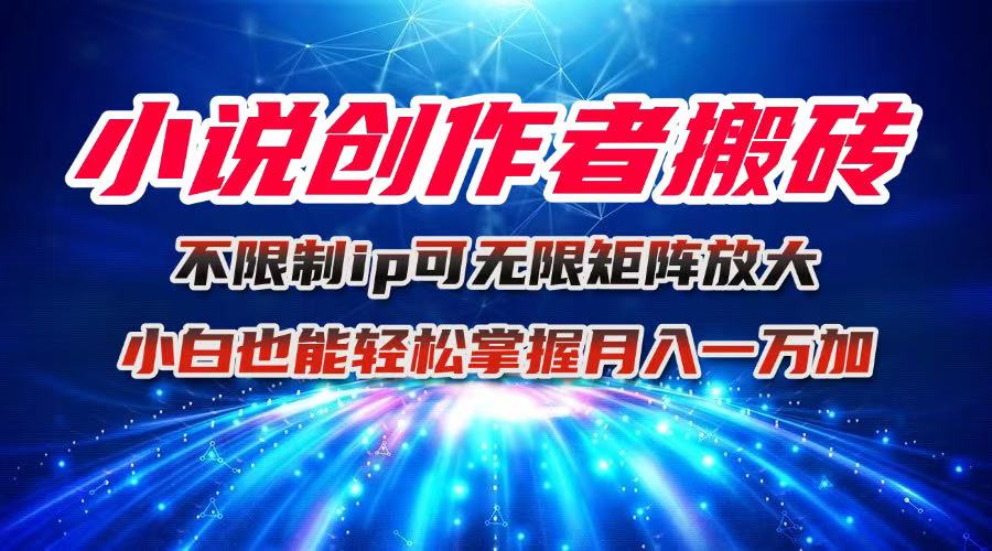 小说创作者搬砖玩法，不限制IP简单无脑 可矩阵无限放大小白也能实现轻…-网创资源站