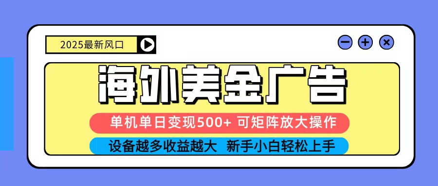 2025吃肉海外美金广告，单机单日变现500+，矩阵可无限放大，新手小白轻松上手-网创资源站