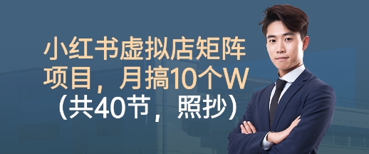 小红书虚拟店矩阵项目，照抄照做，月搞1W+(共40节)-网创资源站