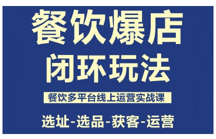 餐饮爆店闭环玩法，餐饮多平台线上运营实战课，选址-选品-获客-运营-网创资源站