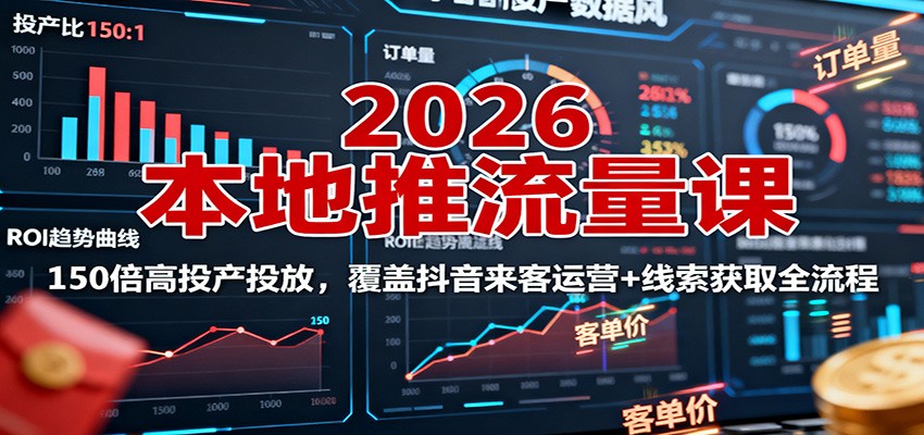 2026本地推流量课：150倍高投产投放，覆盖抖音来客运营+线索获取全流程-网创资源站