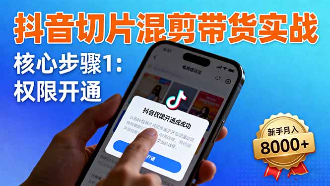 抖音切片混剪带货实战：权限开通、商品挂车、混剪手法，新手月入8000+-网创资源站