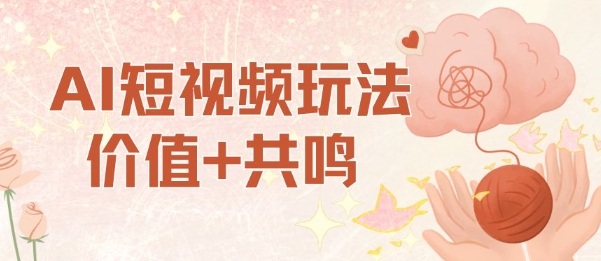 AI短视频玩法，价值+共鸣玩法，单号每天收益7张小白可玩，操作简单-网创资源站