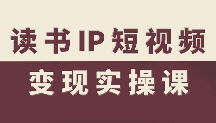 读书IP短视频变现实操课，读书IP赛道变现指南-网创资源站