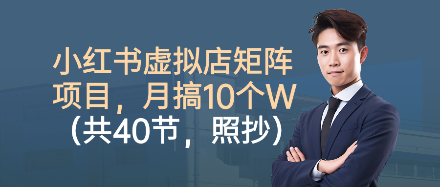 小红书虚拟店矩阵项目，月搞10W(共40节，照抄照做)-网创资源站