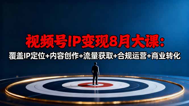 视频号IP变现8月大课，覆盖IP定位+内容创作+流量获取+合规运营+商业转化-网创资源站