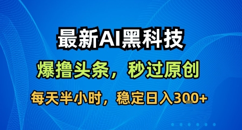 最新AI黑科技撸头条收益软件，无需指令，原创度直接拉满，每日稳定收益3张【揭秘】-网创资源站