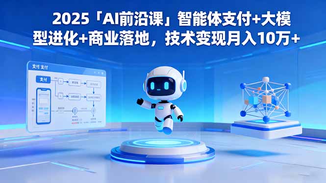 2025「AI前沿课」智能体支付+大模型进化+商业落地，技术变现月入10万+-网创资源站