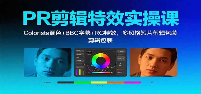 PR剪辑特效实操课：Colorista调色+BBC字幕+RG特效，多风格短片剪辑包装-网创资源站