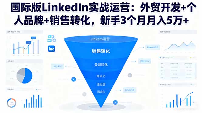 国际版LinkedIn实战运营：外贸开发+个人品牌+销售转化，新手3个月月入5万+-网创资源站