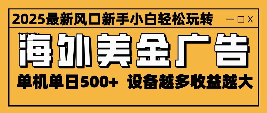 2025最新风口 海外美金广告 单机单日500+ 可无限放大 设备越多收益越大 轻松上手-网创资源站