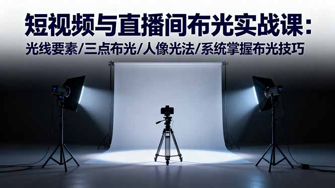 短视频与直播间布光实战课：光线要素/三点布光/人像光法/系统掌握布光技巧-网创资源站