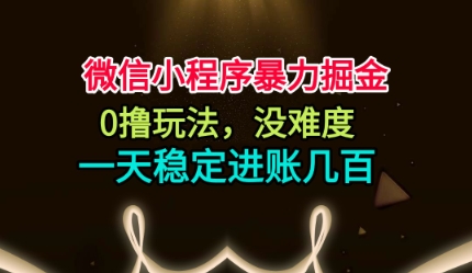 微信小程序暴力掘金，0撸玩法，没难度，一天稳定进账几张【揭秘】-网创资源站