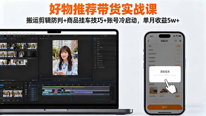 好物推荐带货实战课：搬运剪辑防判+商品挂车技巧+账号冷启动，单月收益5w+-网创资源站