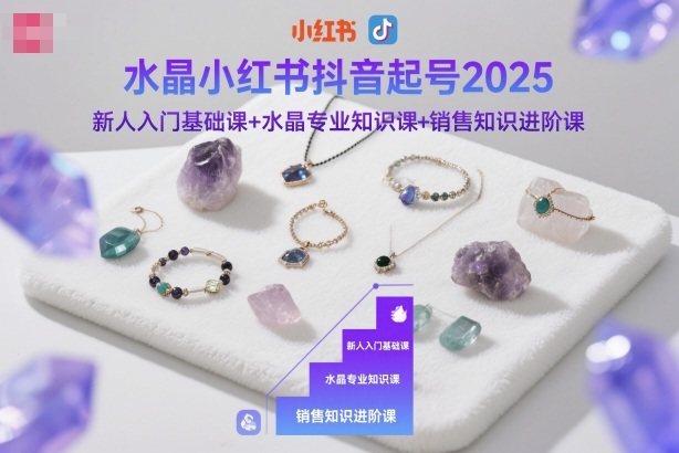 水晶小红书抖音起号2025，新人入门基础课+水晶专业知识课+销售知识进阶课-网创资源站