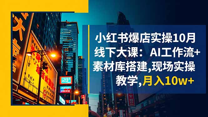 小红书爆店实操10月线下大课：AI工作流+素材库搭建,现场实操教学,月入10w+-网创资源站