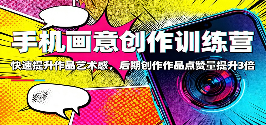 手机画意创作训练营：快速提升作品艺术感，后期创作作品点赞量提升3倍-网创资源站