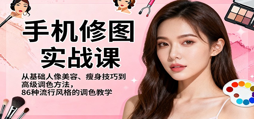 手机修图实战课，从基础人像美容、瘦身技巧到高级调色方法，86种流行风格的调色教学-网创资源站