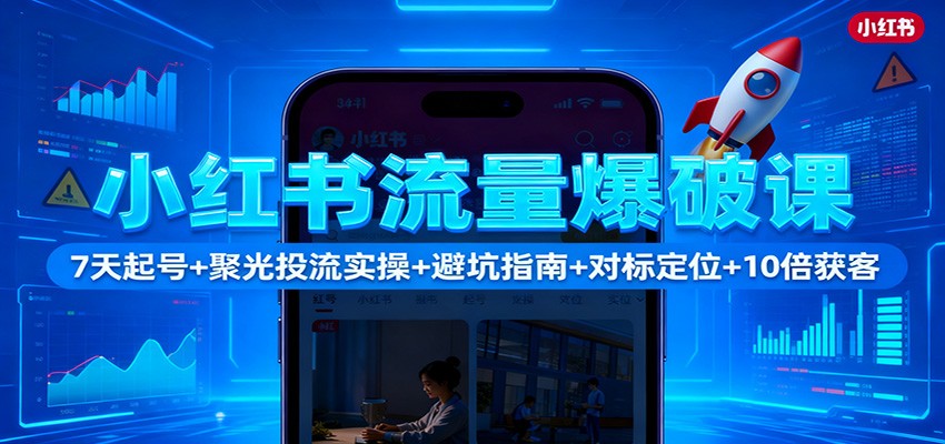 小红书流量爆破课：7天起号+聚光投流实操+避坑指南+对标定位+10倍获客-网创资源站