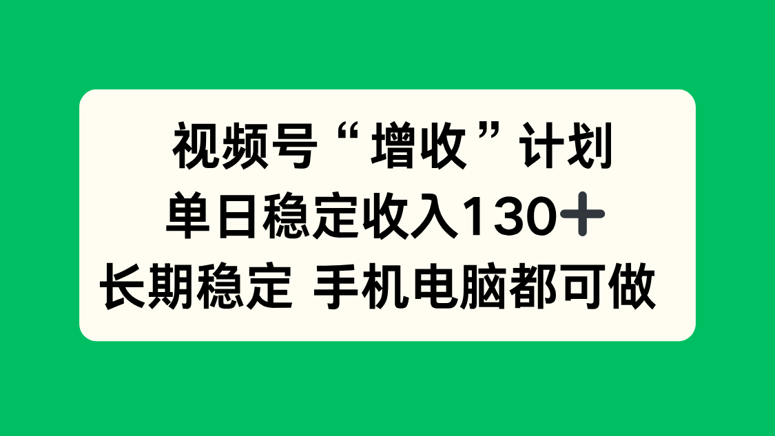 视频号“增收”计划，单日稳定收入130十，长期稳定 手机电脑都可做！-网创资源站